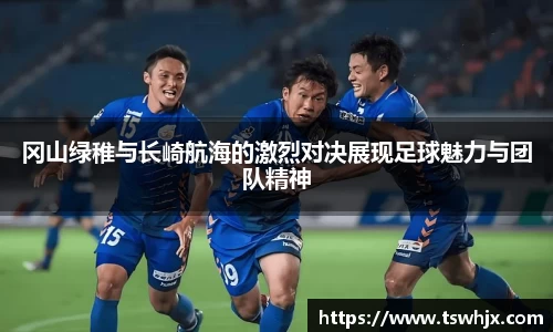 冈山绿稚与长崎航海的激烈对决展现足球魅力与团队精神