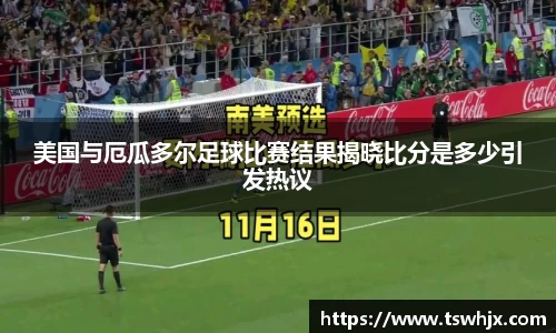 美国与厄瓜多尔足球比赛结果揭晓比分是多少引发热议
