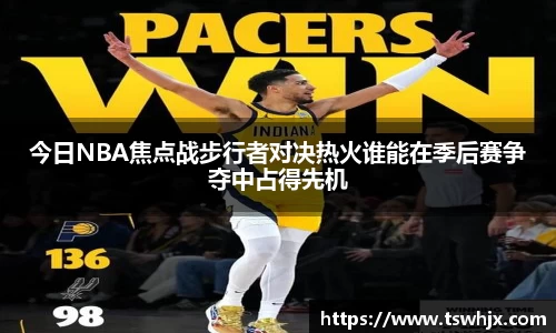 今日NBA焦点战步行者对决热火谁能在季后赛争夺中占得先机
