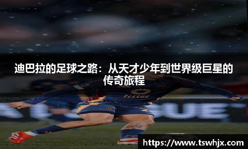 迪巴拉的足球之路：从天才少年到世界级巨星的传奇旅程