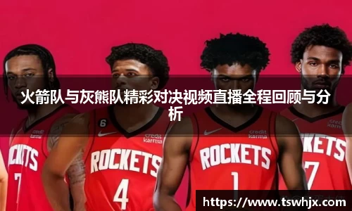 火箭队与灰熊队精彩对决视频直播全程回顾与分析