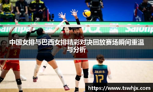 中国女排与巴西女排精彩对决回放赛场瞬间重温与分析
