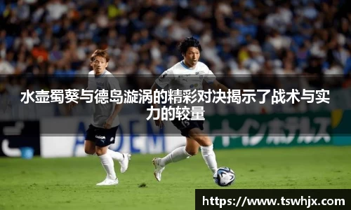 水壶蜀葵与德岛漩涡的精彩对决揭示了战术与实力的较量