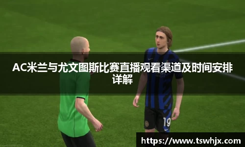 AC米兰与尤文图斯比赛直播观看渠道及时间安排详解