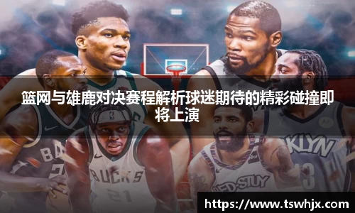 篮网与雄鹿对决赛程解析球迷期待的精彩碰撞即将上演
