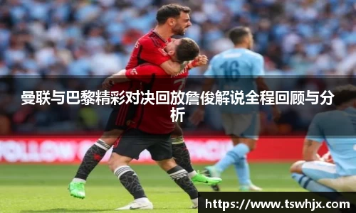 曼联与巴黎精彩对决回放詹俊解说全程回顾与分析