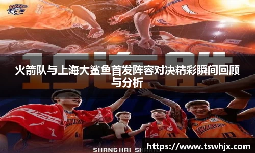 火箭队与上海大鲨鱼首发阵容对决精彩瞬间回顾与分析