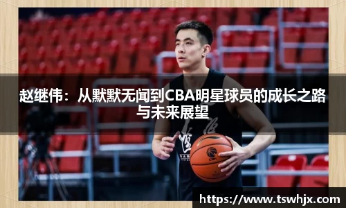 赵继伟：从默默无闻到CBA明星球员的成长之路与未来展望