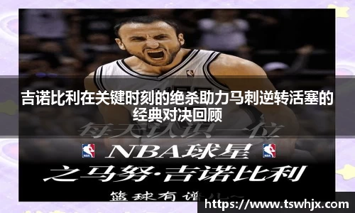 吉诺比利在关键时刻的绝杀助力马刺逆转活塞的经典对决回顾