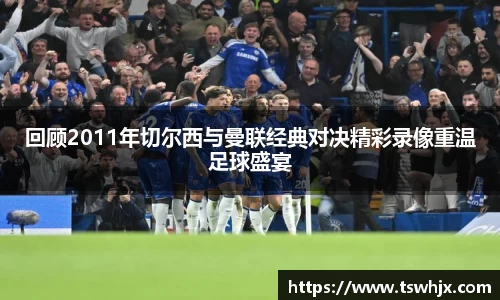 回顾2011年切尔西与曼联经典对决精彩录像重温足球盛宴